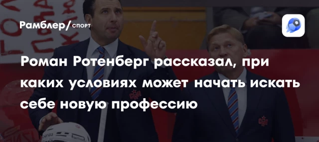 Роман Ротенберг рассказал, при каких условиях может начать искать себе новую профессию Роман Ротенберг рассказал, при каких условиях может начать искать себе новую профессию