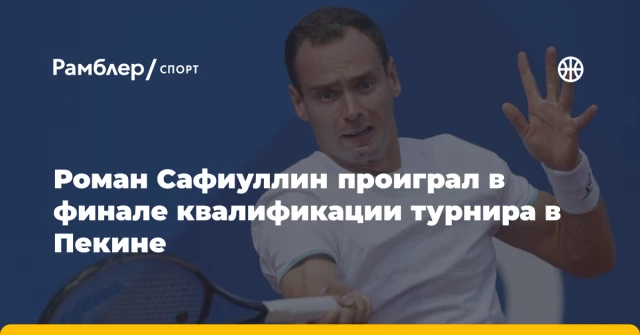 Роман Сафиуллин проиграл в финале квалификации турнира в Пекине Роман Сафиуллин проиграл в финале квалификации турнира в Пекине