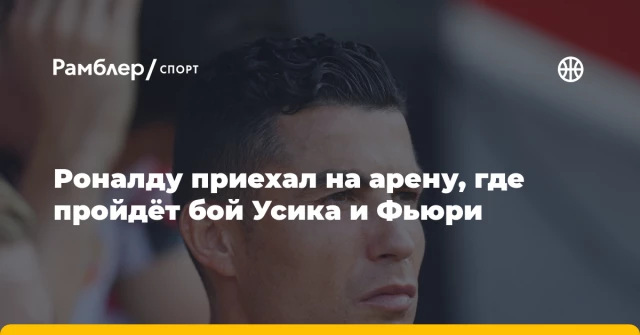 Роналду приехал на арену, где пройдёт бой Усика и Фьюри Роналду приехал на арену, где пройдёт бой Усика и Фьюри