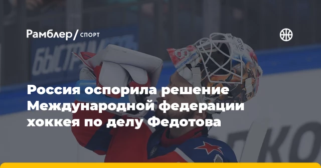 Россия оспорила решение Международной федерации хоккея по делу Федотова Россия оспорила решение Международной федерации хоккея по делу Федотова
