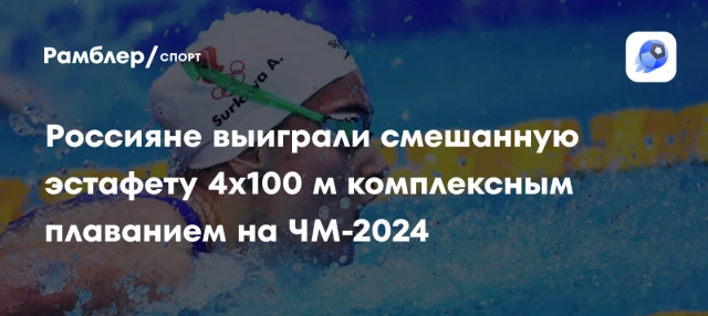 Россияне выиграли смешанную эстафету 4x100 м комплексным плаванием на ЧМ-2024 Россияне выиграли смешанную эстафету 4x100 м комплексным плаванием на ЧМ-2024