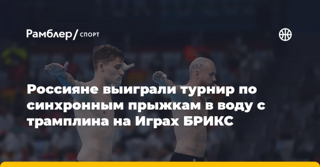 Россияне выиграли турнир по синхронным прыжкам в воду с трамплина на Играх БРИКС Россияне выиграли турнир по синхронным прыжкам в воду с трамплина на Играх БРИКС