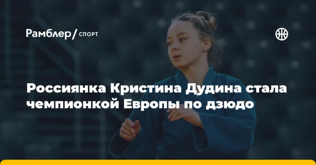 Россиянка Кристина Дудина стала чемпионкой Европы по дзюдо Россиянка Кристина Дудина стала чемпионкой Европы по дзюдо