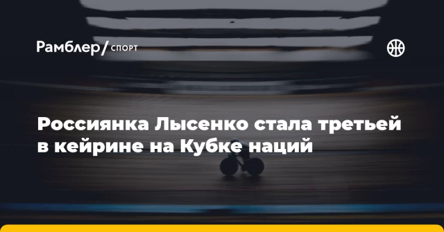 Россиянка Лысенко стала третьей в кейрине на Кубке наций Россиянка Лысенко стала третьей в кейрине на Кубке наций