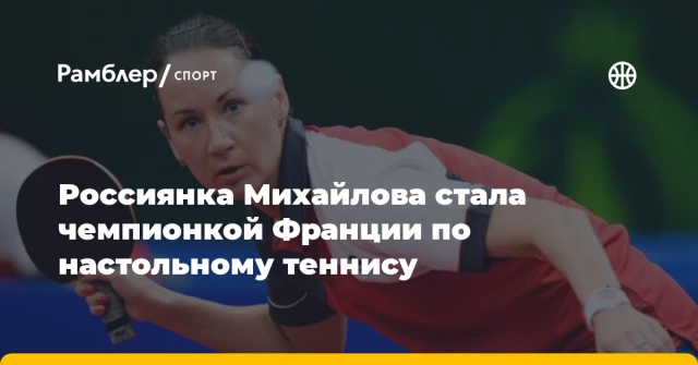Россиянка Михайлова стала чемпионкой Франции по настольному теннису Россиянка Михайлова стала чемпионкой Франции по настольному теннису