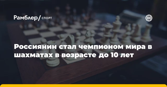Россиянин стал чемпионом мира в шахматах в возрасте до 10 лет Россиянин стал чемпионом мира в шахматах в возрасте до 10 лет