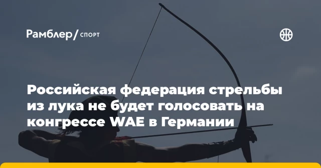 Российская федерация стрельбы из лука не будет голосовать на конгрессе WAE в Германии Российская федерация стрельбы из лука не будет голосовать на конгрессе WAE в Германии