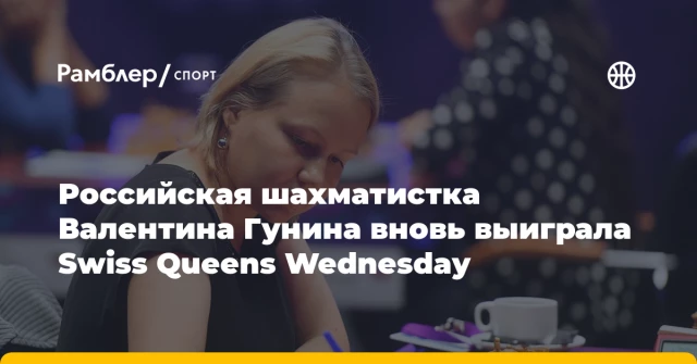 Российская шахматистка Валентина Гунина вновь выиграла Swiss Queens Wednesday Российская шахматистка Валентина Гунина вновь выиграла Swiss Queens Wednesday