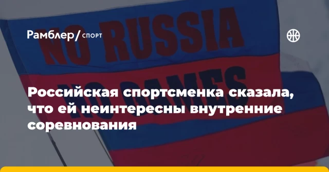 Российская спортсменка сказала, что ей неинтересны внутренние соревнования Российская спортсменка сказала, что ей неинтересны внутренние соревнования