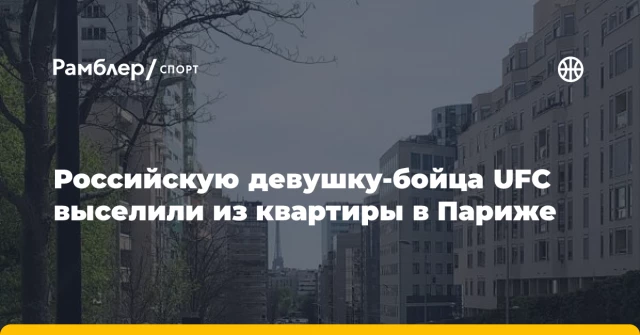 Российскую девушку-бойца UFC выселили из квартиры в Париже Российскую девушку-бойца UFC выселили из квартиры в Париже
