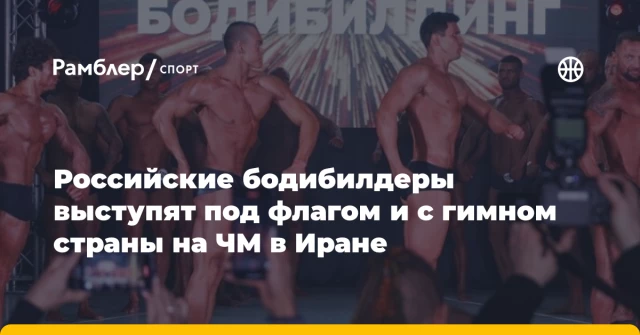 Российские бодибилдеры выступят под флагом и с гимном страны на ЧМ в Иране Российские бодибилдеры выступят под флагом и с гимном страны на ЧМ в Иране