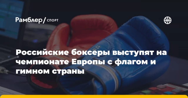 Российские боксеры выступят на чемпионате Европы с флагом и гимном страны Российские боксеры выступят на чемпионате Европы с флагом и гимном страны