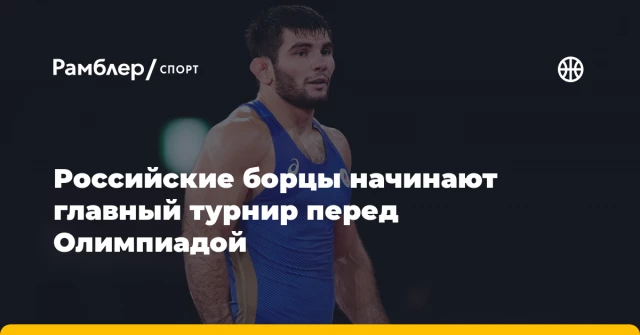 Российские борцы начинают главный турнир перед Олимпиадой Российские борцы начинают главный турнир перед Олимпиадой