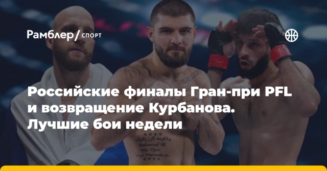 Российские финалы Гран-при PFL и возвращение Курбанова. Лучшие бои недели Российские финалы Гран-при PFL и возвращение Курбанова. Лучшие бои недели