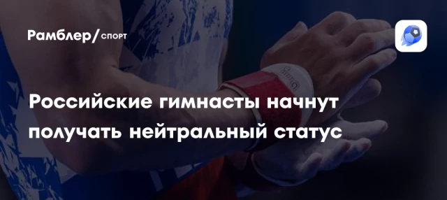 Российские гимнасты начнут получать нейтральный статус Российские гимнасты начнут получать нейтральный статус