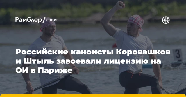 Российские каноисты Коровашков и Штыль завоевали лицензию на ОИ в Париже Российские каноисты Коровашков и Штыль завоевали лицензию на ОИ в Париже