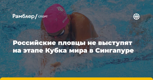 Российские пловцы не выступят на этапе Кубка мира в Сингапуре Российские пловцы не выступят на этапе Кубка мира в Сингапуре