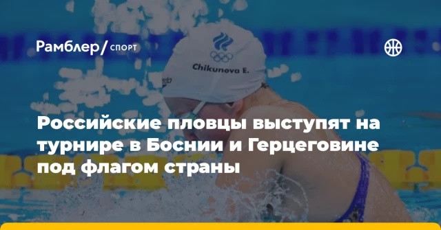 Российские пловцы выступят на турнире в Боснии и Герцеговине под флагом страны Российские пловцы выступят на турнире в Боснии и Герцеговине под флагом страны
