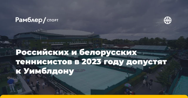 Российских и белорусских теннисистов в 2023 году допустят к Уимблдону Российских и белорусских теннисистов в 2023 году допустят к Уимблдону