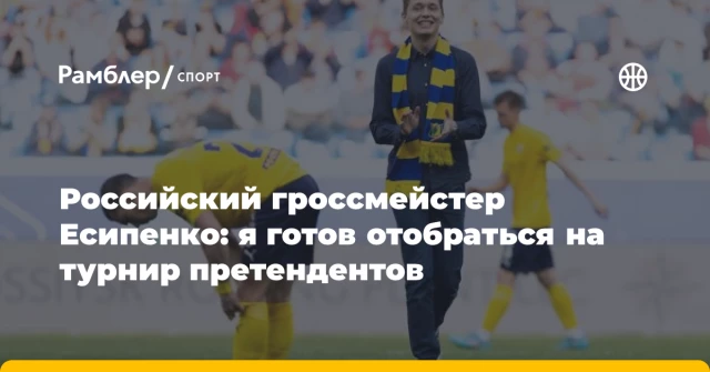 Российский гроссмейстер Есипенко: я готов отобраться на турнир претендентов Российский гроссмейстер Есипенко: я готов отобраться на турнир претендентов