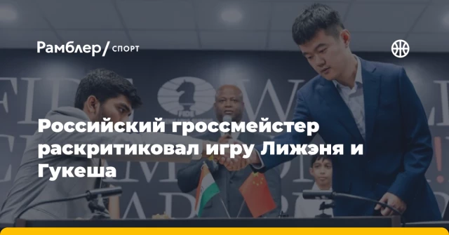 Российский гроссмейстер раскритиковал игру Лижэня и Гукеша Российский гроссмейстер раскритиковал игру Лижэня и Гукеша