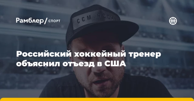 Российский хоккейный тренер объяснил отъезд в США Российский хоккейный тренер объяснил отъезд в США