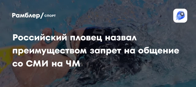 Российский пловец назвал преимуществом запрет на общение со СМИ на ЧМ Российский пловец назвал преимуществом запрет на общение со СМИ на ЧМ