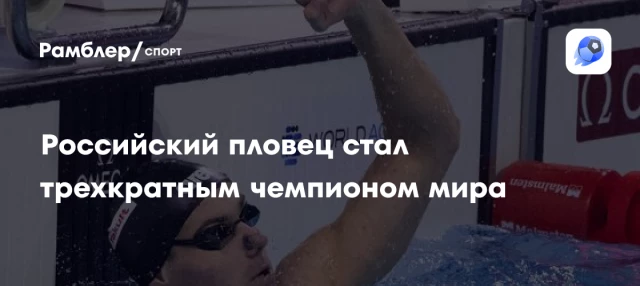 Российский пловец стал трехкратным чемпионом мира Российский пловец стал трехкратным чемпионом мира