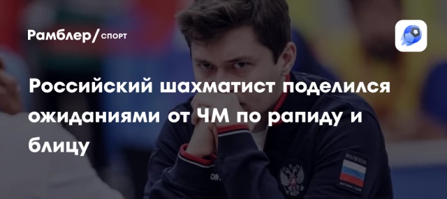 Российский шахматист поделился ожиданиями от ЧМ по рапиду и блицу Российский шахматист поделился ожиданиями от ЧМ по рапиду и блицу