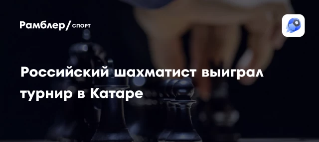 Российский шахматист выиграл турнир в Катаре Российский шахматист выиграл турнир в Катаре