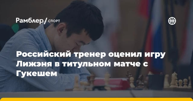 Российский тренер оценил игру Лижэня в титульном матче с Гукешем Российский тренер оценил игру Лижэня в титульном матче с Гукешем