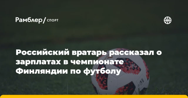Российский вратарь рассказал о зарплатах в чемпионате Финляндии по футболу Российский вратарь рассказал о зарплатах в чемпионате Финляндии по футболу