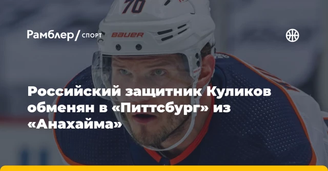 Российский защитник Куликов обменян в «Питтсбург» из «Анахайма» Российский защитник Куликов обменян в «Питтсбург» из «Анахайма»