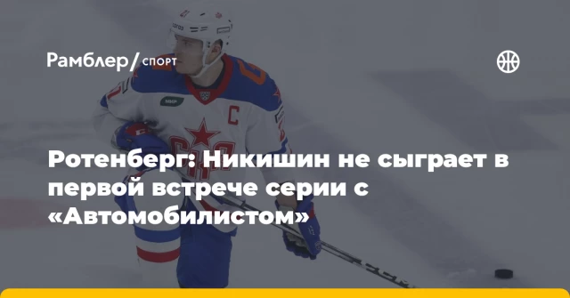 Ротенберг: Никишин не сыграет в первой встрече серии с «Автомобилистом» Ротенберг: Никишин не сыграет в первой встрече серии с «Автомобилистом»