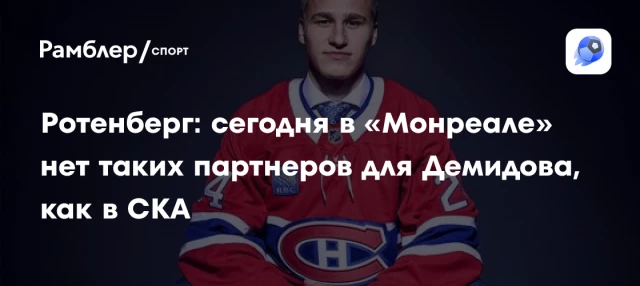 Ротенберг: сегодня в «Монреале» нет таких партнеров для Демидова, как в СКА Ротенберг: сегодня в «Монреале» нет таких партнеров для Демидова, как в СКА