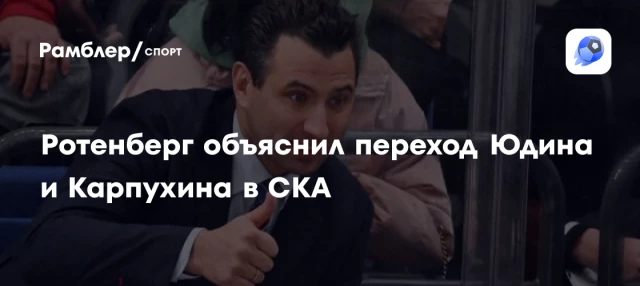 Ротенберг объяснил переход Юдина и Карпухина в СКА Ротенберг объяснил переход Юдина и Карпухина в СКА