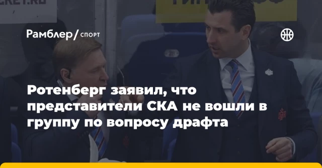 Ротенберг заявил, что представители СКА не вошли в группу по вопросу драфта Ротенберг заявил, что представители СКА не вошли в группу по вопросу драфта