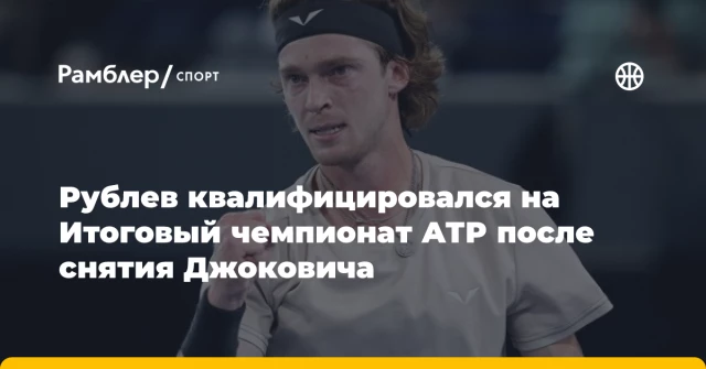 Рублев квалифицировался на Итоговый чемпионат АТР после снятия Джоковича Рублев квалифицировался на Итоговый чемпионат АТР после снятия Джоковича