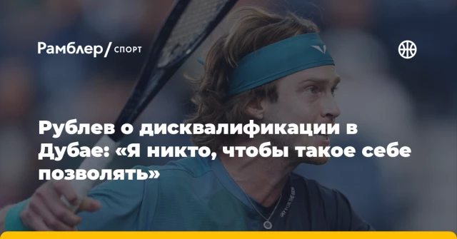 Рублев о дисквалификации в Дубае: «Я никто, чтобы такое себе позволять» Рублев о дисквалификации в Дубае: «Я никто, чтобы такое себе позволять»