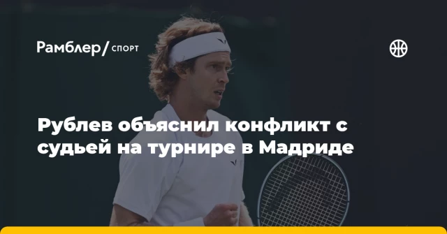 Рублев объяснил конфликт с судьей на турнире в Мадриде Рублев объяснил конфликт с судьей на турнире в Мадриде