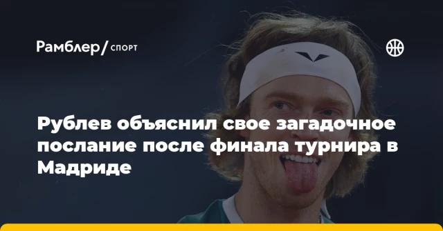 Рублев объяснил свое загадочное послание после финала турнира в Мадриде Рублев объяснил свое загадочное послание после финала турнира в Мадриде