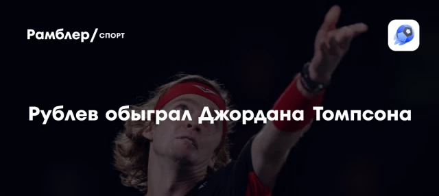 Рублев обыграл Джордана Томпсона Рублев обыграл Джордана Томпсона