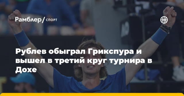 Рублев обыграл Грикспура и вышел в третий круг турнира в Дохе Рублев обыграл Грикспура и вышел в третий круг турнира в Дохе