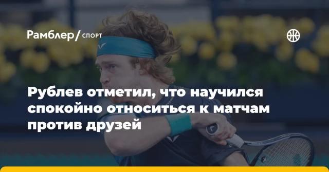 Рублев отметил, что научился спокойно относиться к матчам против друзей Рублев отметил, что научился спокойно относиться к матчам против друзей