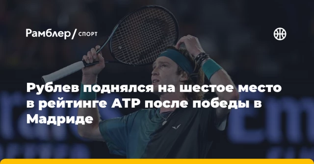 Рублев поднялся на шестое место в рейтинге АТР после победы в Мадриде Рублев поднялся на шестое место в рейтинге АТР после победы в Мадриде
