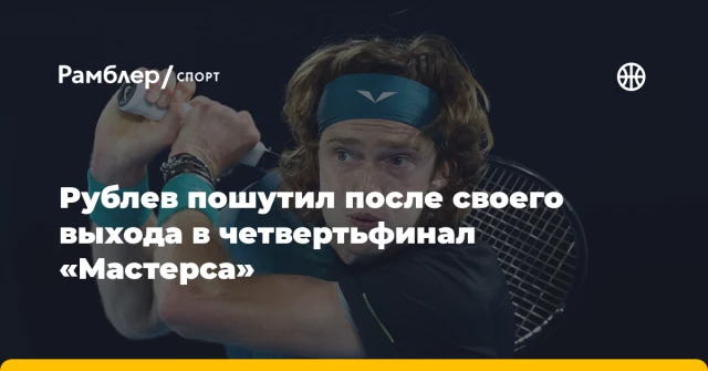 Рублев пошутил после своего выхода в четвертьфинал «Мастерса» Рублев пошутил после своего выхода в четвертьфинал «Мастерса»