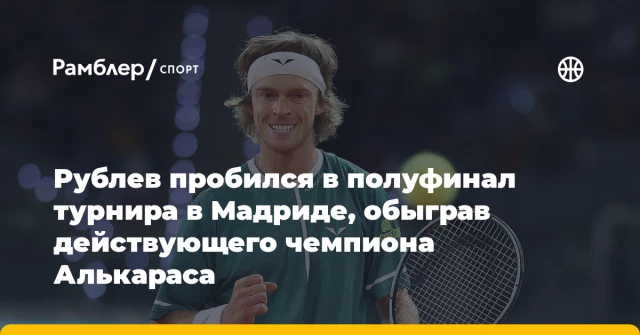 Рублев пробился в полуфинал турнира в Мадриде, обыграв действующего чемпиона Алькараса Рублев пробился в полуфинал турнира в Мадриде, обыграв действующего чемпиона Алькараса