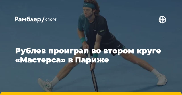 Рублев проиграл во втором круге «Мастерса» в Париже Рублев проиграл во втором круге «Мастерса» в Париже