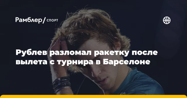 Рублев разломал ракетку после вылета с турнира в Барселоне Рублев разломал ракетку после вылета с турнира в Барселоне