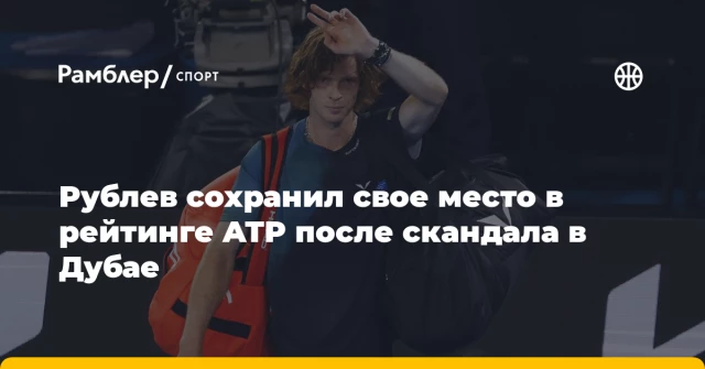 Рублев сохранил свое место в рейтинге ATP после скандала в Дубае Рублев сохранил свое место в рейтинге ATP после скандала в Дубае